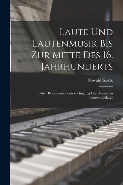 Laute Und Lautenmusik Bis Zur Mitte Des 16. Jahrhunderts: Unter Besonderer Berücksichtigung Der Deutschen Lautentabulatur, Oswald Körte - Paperback - 9781017663242