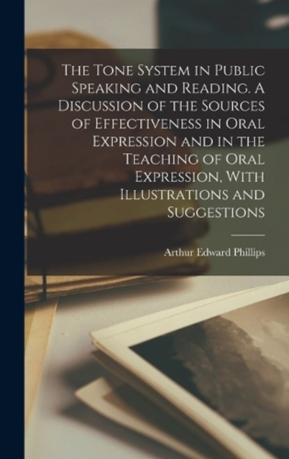 The Tone System in Public Speaking and Reading. A Discussion of the Sources of Effectiveness in Oral Expression and in the Teaching of Oral Expression, With Illustrations and Suggestions, Arthur Edward Phillips - Gebonden - 9781017694413