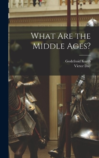 What are the Middle Ages?, Godefroid Kurth ; Victor Day - Gebonden - 9781017717402
