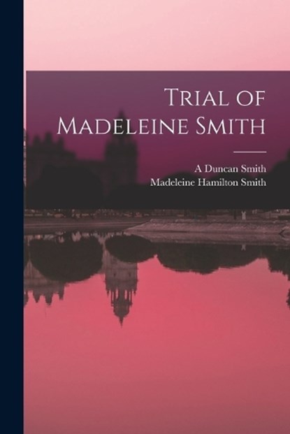 Trial of Madeleine Smith, Madeleine Hamilton Smith ; A Duncan Smith - Paperback - 9781017725193