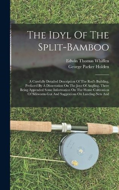 The Idyl Of The Split-bamboo: A Carefully Detailed Description Of The Rod's Building, Prefaced By A Dissertation On The Joys Of Angling, There Being, George Parker Holden - Gebonden - 9781017783506