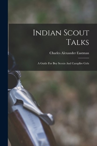 Indian Scout Talks, Charles Alexander Eastman - Paperback - 9781017787597