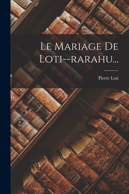Le Mariage De Loti--rarahu..., Pierre Loti - Paperback - 9781017847642