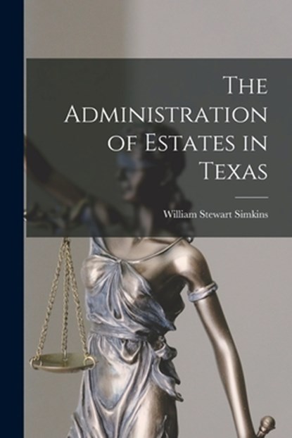 The Administration of Estates in Texas, William Stewart Simkins - Paperback - 9781017896626