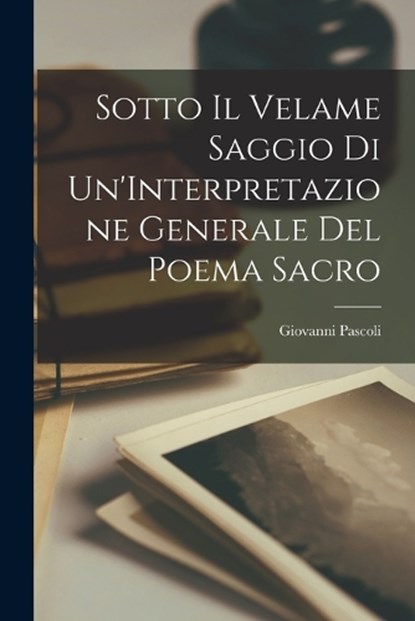 Sotto Il Velame Saggio di Un'Interpretazione Generale del Poema Sacro, Giovanni Pascoli - Paperback - 9781017935967