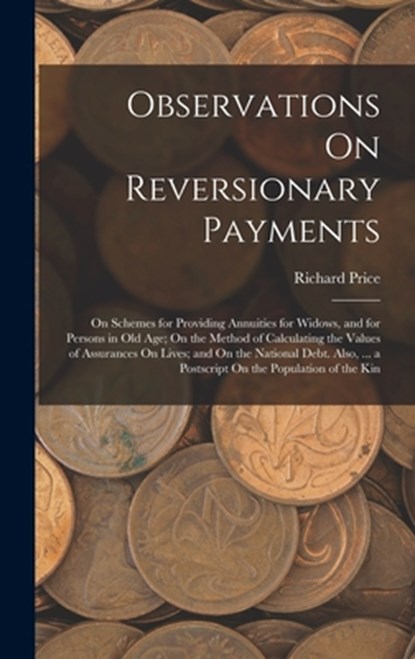 Observations On Reversionary Payments: On Schemes for Providing Annuities for Widows, and for Persons in Old Age; On the Method of Calculating the Val, Richard Price - Gebonden - 9781018015156