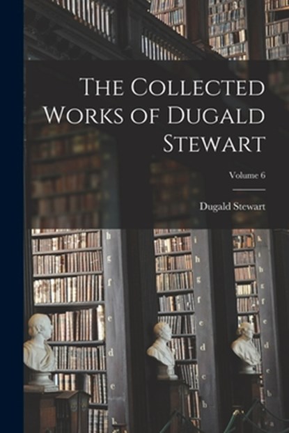 The Collected Works of Dugald Stewart; Volume 6, Dugald Stewart - Paperback - 9781018052076