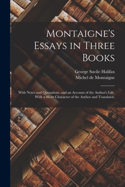 Montaigne's Essays in Three Books: With Notes and Quotations. and an Account of the Author's Life. With a Short Character of the Author and Translator, Michel de Montaigne - Paperback - 9781018071428