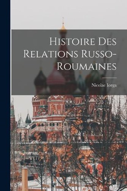 Histoire Des Relations Russo-Roumaines, Nicolae Iorga - Paperback - 9781018092041