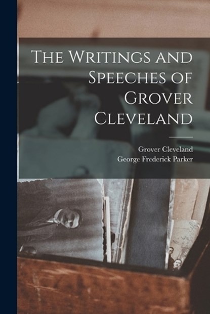 The Writings and Speeches of Grover Cleveland, Grover Cleveland ; George Frederick Parker - Paperback - 9781018391816
