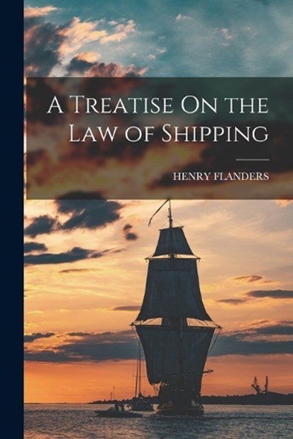 A Treatise On the Law of Shipping, Henry Flanders - Paperback - 9781018411576