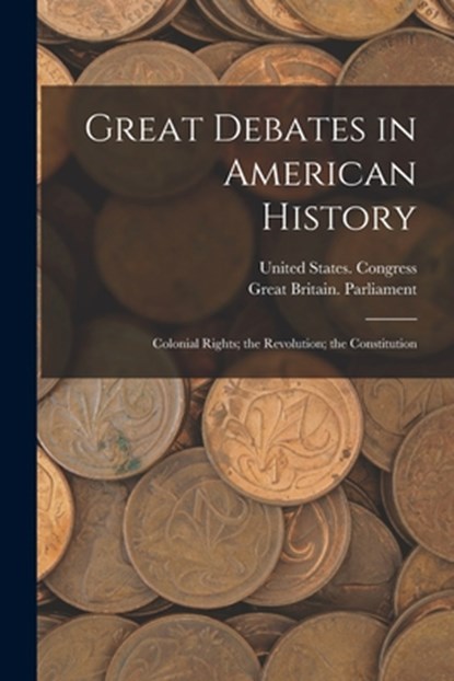 Great Debates in American History: Colonial Rights; the Revolution; the Constitution, Great Britain Parliament - Paperback - 9781018434421