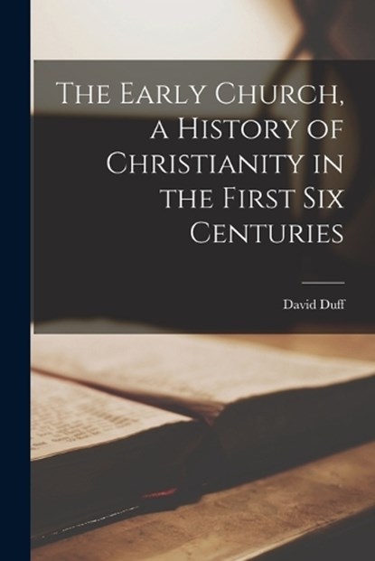 The Early Church, a History of Christianity in the First six Centuries, David Duff - Paperback - 9781018493053