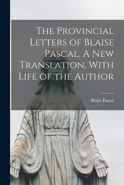 The Provincial Letters of Blaise Pascal. A new Translation, With Life of the Author, Blaise Pascal - Paperback - 9781018562346