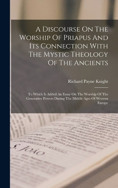 A Discourse On The Worship Of Priapus And Its Connection With The Mystic Theology Of The Ancients, Richard Payne Knight - Gebonden - 9781018622293