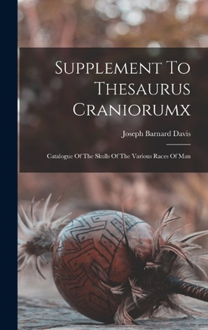 Supplement To Thesaurus Craniorumx, Joseph Barnard Davis - Gebonden - 9781018625058
