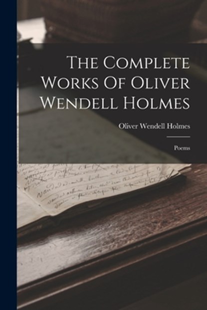 The Complete Works Of Oliver Wendell Holmes: Poems, Oliver Wendell Holmes - Paperback - 9781018699554