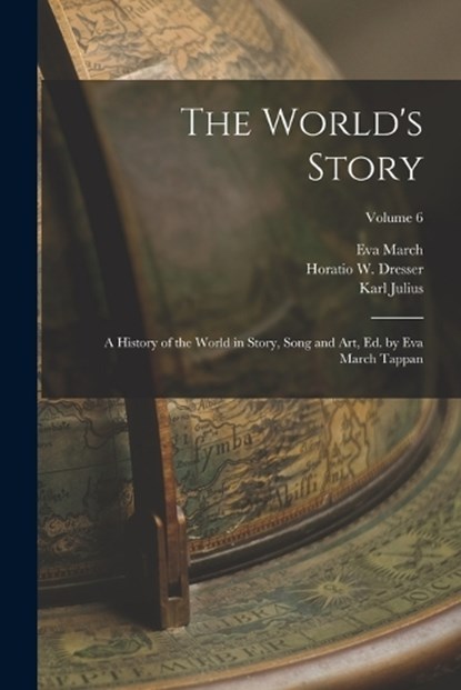 The World's Story; a History of the World in Story, Song and Art, Ed. by Eva March Tappan; Volume 6, Eva March 1854-1930 Tappan ; Karl Julius 1819-1881 Ploetz ; William Hopkins 1819-1881 Tillinghast - Paperback - 9781018739830
