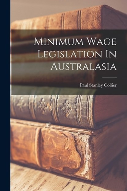 Minimum Wage Legislation In Australasia, Paul Stanley Collier - Paperback - 9781018767970