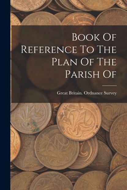 Book Of Reference To The Plan Of The Parish Of, Great Britain Ordnance Survey - Paperback - 9781018774602