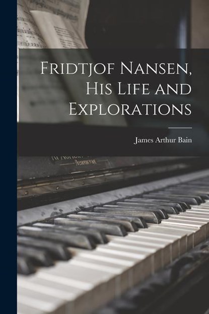 Fridtjof Nansen, his Life and Explorations, James Arthur Bain - Paperback - 9781019201800