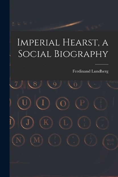 Imperial Hearst, a Social Biography, Ferdinand Lundberg - Paperback - 9781019223321