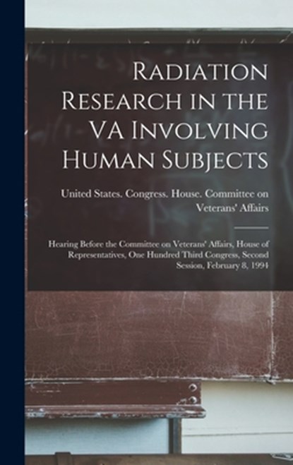 Radiation Research in the VA Involving Human Subjects: Hearing Before the Committee on Veterans' Affairs, House of Representatives, One Hundred Third, United States Congress House Commi - Gebonden - 9781019250952