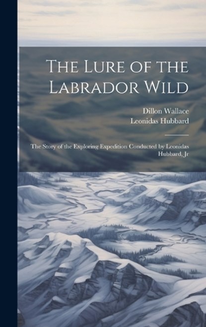 The Lure of the Labrador Wild, Dillon Wallace ; Leonidas Hubbard - Gebonden - 9781019368992