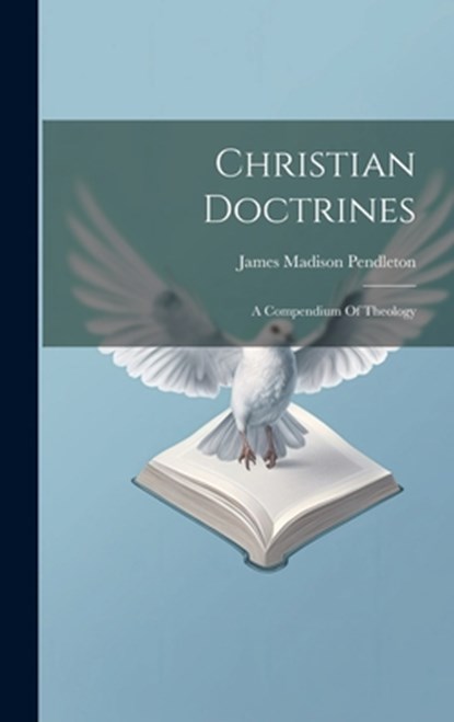 Christian Doctrines: A Compendium Of Theology, James Madison Pendleton - Gebonden - 9781019369388