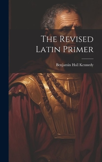 The Revised Latin Primer, Benjamin Hall Kennedy - Gebonden - 9781019369838