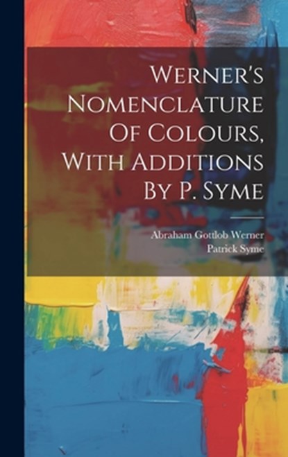 Werner's Nomenclature Of Colours, With Additions By P. Syme, Patrick Syme - Gebonden - 9781019370100