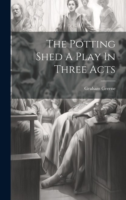 The Potting Shed A Play In Three Acts, Graham Greene - Gebonden - 9781019370162