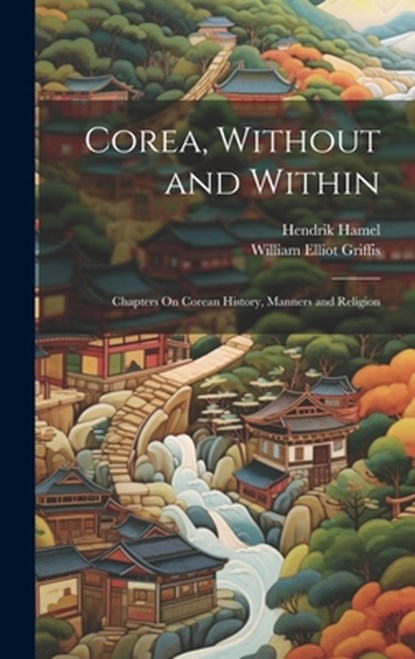 Corea, Without and Within: Chapters On Corean History, Manners and Religion, William Elliot Griffis - Gebonden - 9781019391716