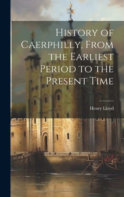 History of Caerphilly, From the Earliest Period to the Present Time, Henry Lloyd - Gebonden - 9781019403365
