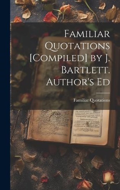Familiar Quotations [Compiled] by J. Bartlett. Author's Ed, Familiar Quotations - Gebonden - 9781019405819