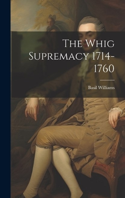The Whig Supremacy 1714-1760, Basil Williams - Gebonden - 9781019416839