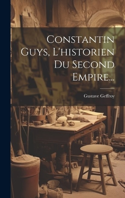 Constantin Guys, L'historien Du Second Empire..., Gustave Geffroy - Gebonden - 9781019437629