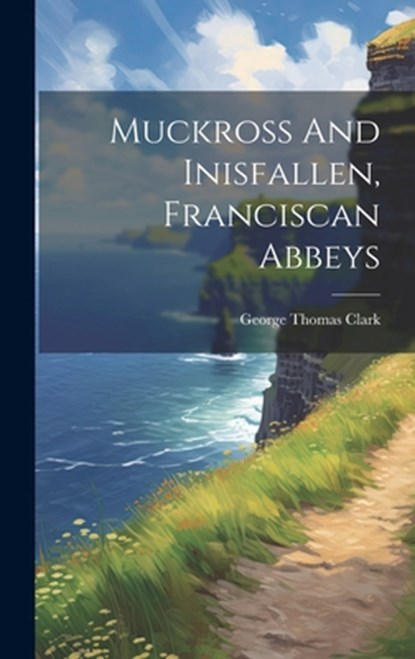Muckross And Inisfallen, Franciscan Abbeys, George Thomas Clark - Gebonden - 9781019465189