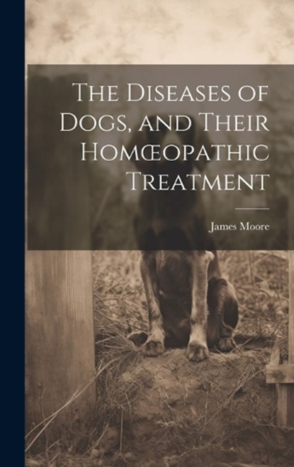 The Diseases of Dogs, and Their Homoeopathic Treatment, James Moore - Gebonden - 9781019499870
