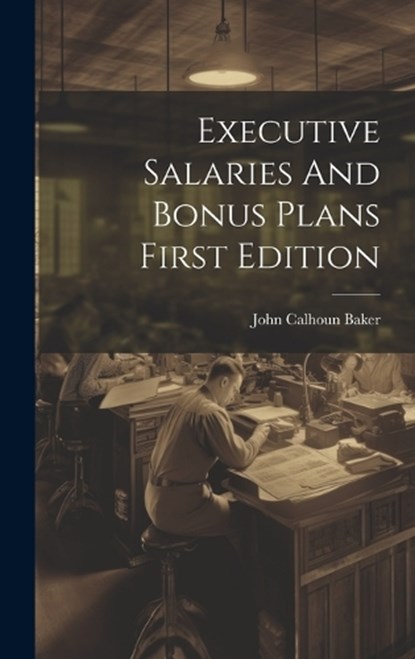 Executive Salaries And Bonus Plans First Edition, John Calhoun Baker - Gebonden - 9781019503485