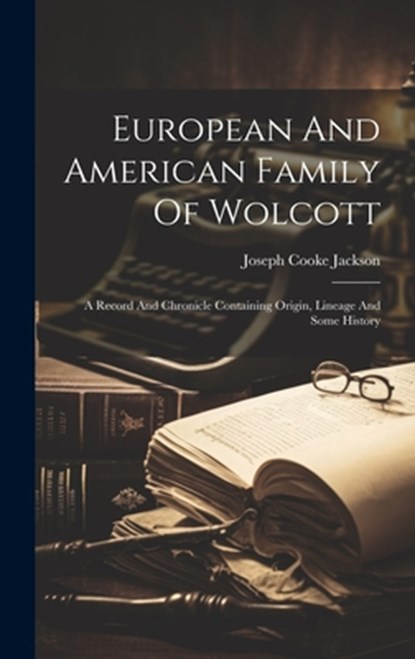 European And American Family Of Wolcott: A Record And Chronicle Containing Origin, Lineage And Some History, Joseph Cooke Jackson - Gebonden - 9781019507384