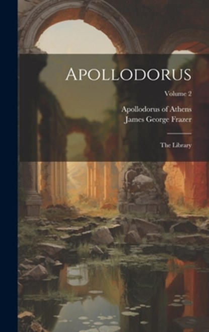 Apollodorus: The Library; Volume 2, Apollodorus Of Athens - Gebonden - 9781019511237