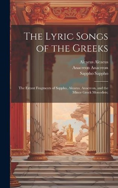 The Lyric Songs of the Greeks; the Extant Fragments of Sappho, Alcaeus, Anacreon, and the Minor Greek Monodists;, Anacreon Anacreon ; Sappho Sappho ; Alcaeus Alcaeus - Gebonden - 9781019577561
