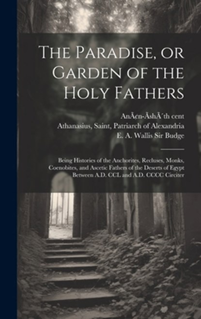 The Paradise, or Garden of the Holy Fathers: Being Histories of the Anchorites, Recluses, Monks, Coenobites, and Ascetic Fathers of the Deserts of Egy, Saint Patriarch of Alexa Athanasius - Gebonden - 9781019762158