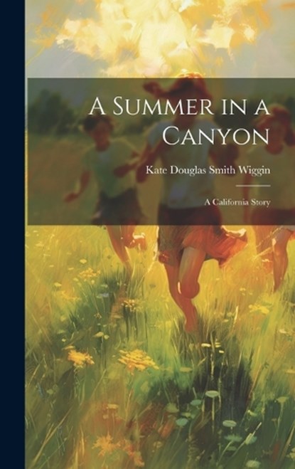 A Summer in a Canyon, Kate Douglas Smith Wiggin - Gebonden - 9781019778326