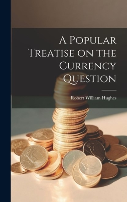 A Popular Treatise on the Currency Question, Robert William Hughes - Gebonden - 9781019782842