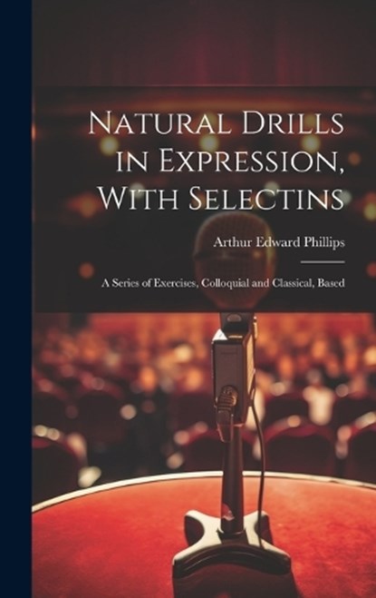 Natural Drills in Expression, With Selectins, Arthur Edward Phillips - Gebonden - 9781019814697