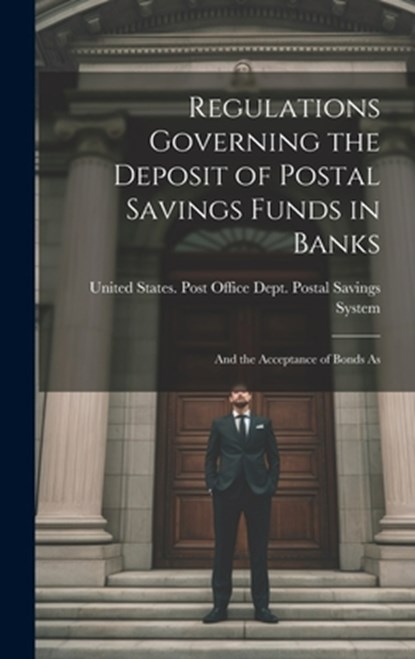 Regulations Governing the Deposit of Postal Savings Funds in Banks: And the Acceptance of Bonds As, States Post Office Dept Postal Savi - Gebonden - 9781019831014