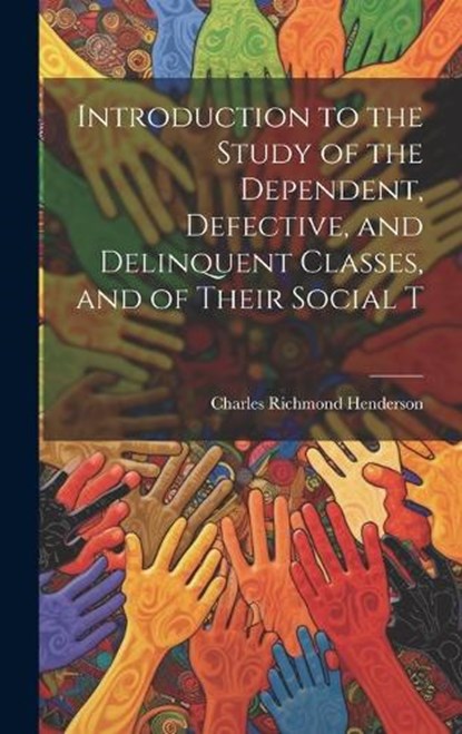 Introduction to the Study of the Dependent, Defective, and Delinquent Classes, and of Their Social T, Charles Richmond Henderson - Gebonden - 9781019859742