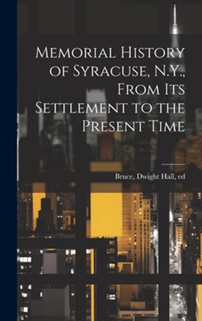 Memorial History of Syracuse, N.Y., From its Settlement to the Present Time, Dwight Hall 1834-1908 Bruce - Gebonden - 9781019878187